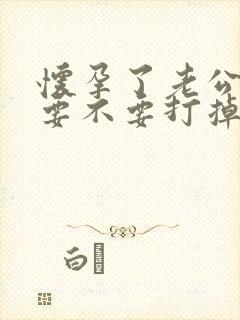 怀孕了老公出轨要不要打掉孩子离婚