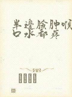 半边脸肿喉咙咽口水都疼