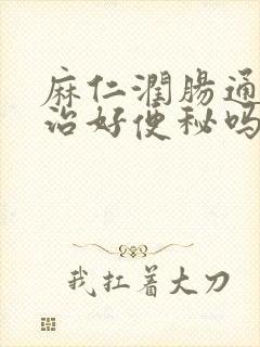 麻仁润肠通便能治好便秘吗