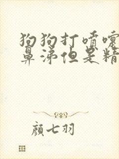 狗狗打喷嚏流浓鼻涕但是精神很好