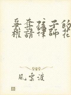 争夺孩子的抚养权请律师花多少钱封面