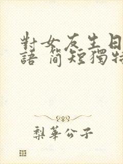 对女友生日祝福语 简短独特暖心