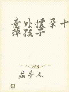 意外怀孕十周打掉孩子