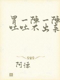 胃一阵一阵痛想吐吐不出来