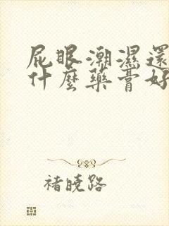 屁眼潮湿还痒用什么药膏好