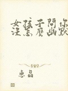 女孩子问你吃饭没怎么幽默回复