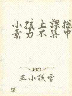 小孩上课总是注意力不集中