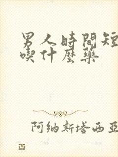 男人时间短,要吃什么药