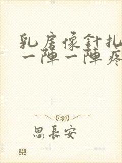 乳房像针扎一样一阵一阵疼怎么回事