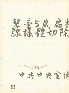 儿童5岁扁桃体腺样体切除