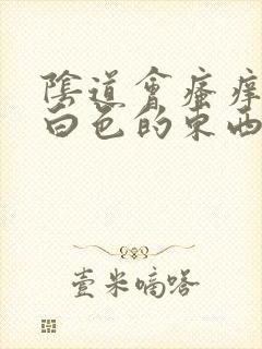 阴道会瘙痒出现白色的东西怎么回事