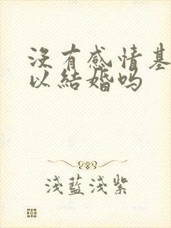 没有感情基础可以结婚吗