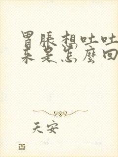 胃胀想吐吐不出来是怎么回事