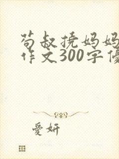 苟叔挠妈妈脚心作文300字优秀范文