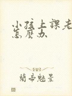 小孩上课老走神怎么办