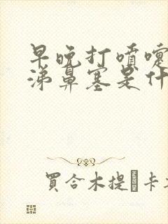 早晚打喷嚏流鼻涕鼻塞是什么情况