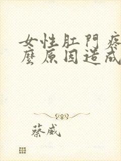 女性肛门疼是什么原因造成的