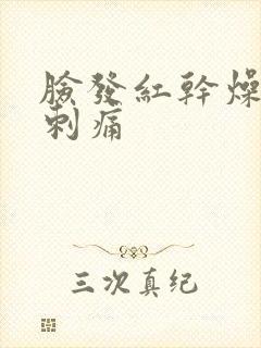 脸发红干燥脱皮刺痛