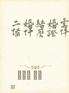 二婚结婚需要准备什么证件