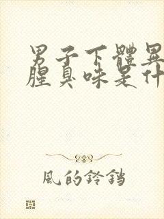 男子下体异味重腥臭味是什么原因怎么办