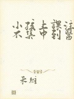 小孩上课注意力不集中到医院挂哪个科