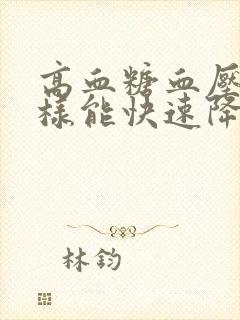 高血糖血压高怎样能快速降下来