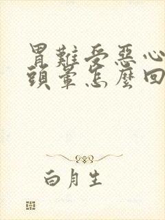 胃难受恶心想吐头晕怎么回事