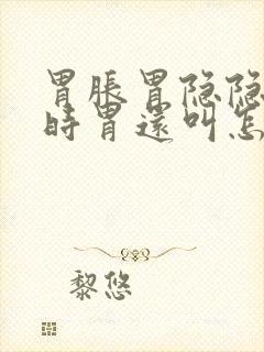 胃胀胃隐隐疼有时胃还叫怎么回事