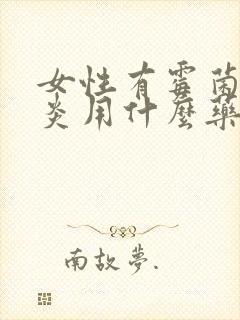 女性有霉菌性阴炎用什么药效果好