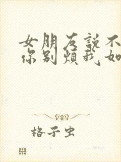 女朋友说不想理你别烦我如何回复封面