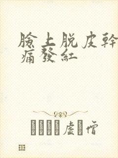 脸上脱皮干燥刺痛发红