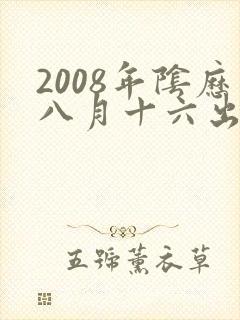 2008年阴历八月十六出生的男孩命运