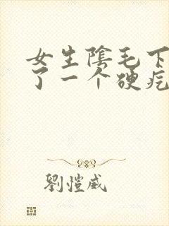 女生阴毛下面长了一个硬疙瘩