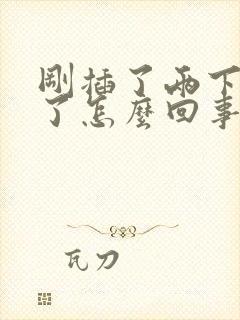 刚插了两下就射了怎么回事