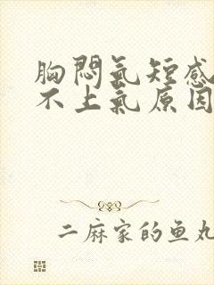 胸闷气短感觉喘不上气原因