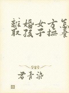 离婚女方怎样争取孩子抚养权