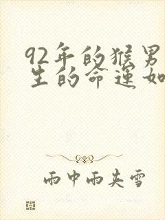 92年的猴男一生的命运如何