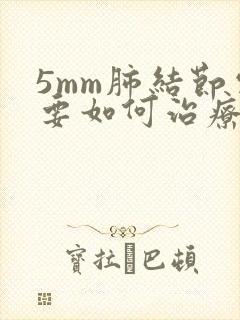 5mm肺结节需要如何治疗