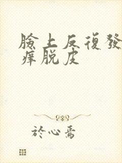 脸上反复发红发痒脱皮