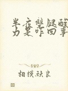 半夜双腿酸软无力是咋回事