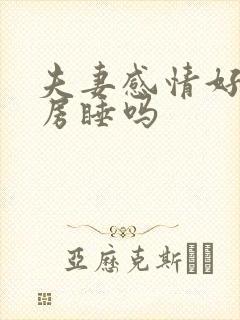 夫妻感情好会分房睡吗封面