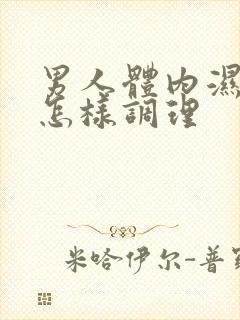 男人体内湿气重怎样调理