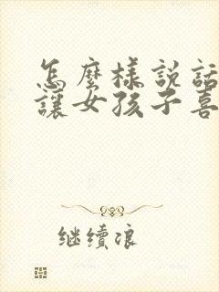 怎么样说话才能让女孩子喜欢