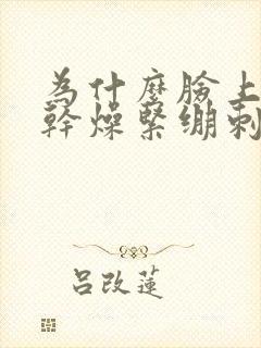 为什么脸上脱皮干燥紧绷刺痛发红