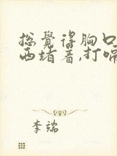 总觉得胸口有东西堵着,打嗝才好点