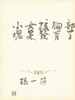 小女孩胸部有硬块是发育了吗