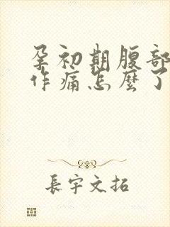 孕初期腹部隐隐作痛怎么了