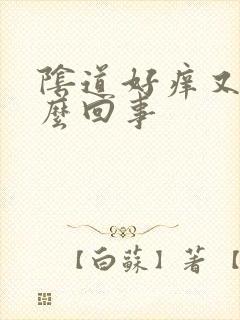 阴道好痒又干怎么回事