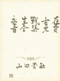 永生战士在线观看全集免费播放