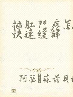 插肛门疼怎么办快速缓解